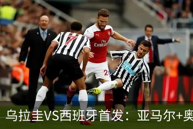 乌拉圭VS西班牙首发：亚马尔+奥亚萨瓦尔 巴尔韦德出战