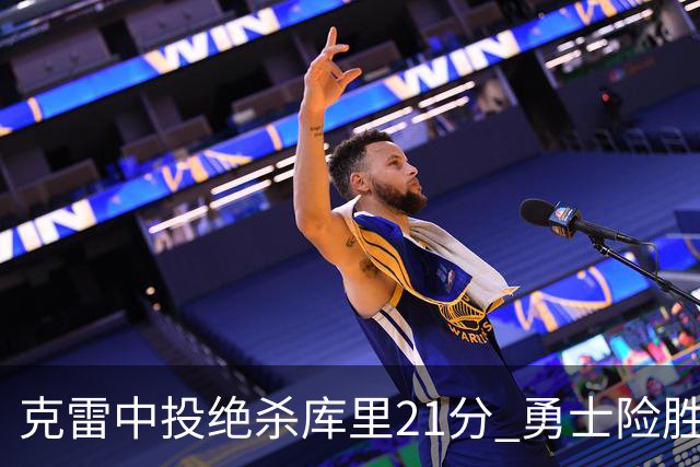 克雷中投绝杀库里21分 勇士险胜国王豪取4连胜