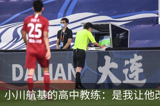 小川航基的高中教练：是我让他改踢前锋，他的进球欲望非常强烈