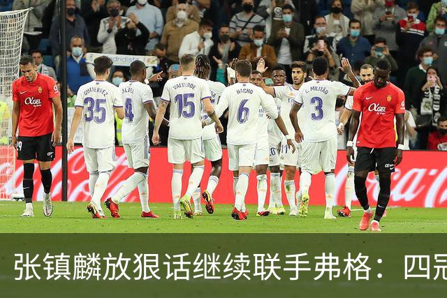 张镇麟放狠话继续联手弗格：四冠只是开始想要拿更多！两人关系不止是抱大腿