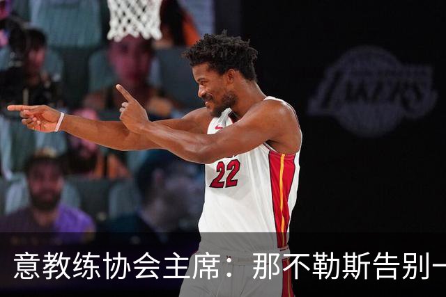 意教练协会主席：那不勒斯告别一位伟大教练，也迎来一位伟大教练