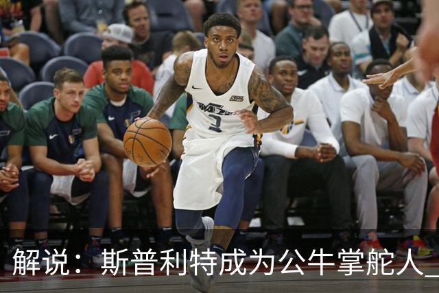 解说：斯普利特成为公牛掌舵人 开拓者老板坚信自己的运营逻辑？