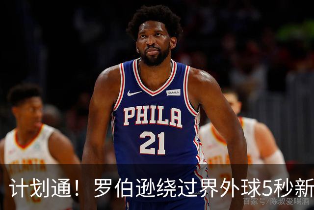 计划通！罗伯逊绕过界外球5秒新规 先指挥队友跑位再用手拿＆抛球