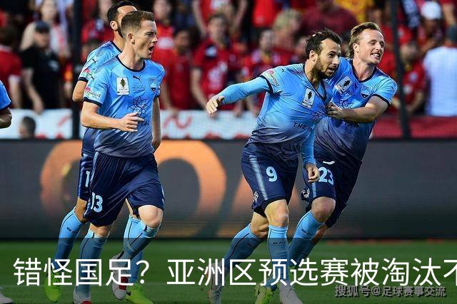 错怪国足？亚洲区预选赛被淘汰不冤！同组4对手世界杯首战均不败