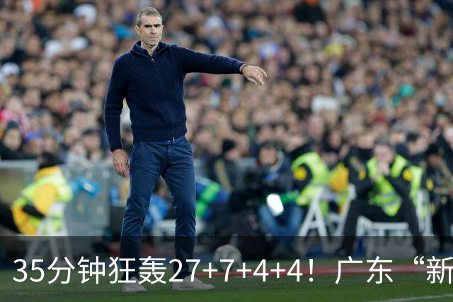35分钟狂轰27+7+4+4！广东“新后卫”打服杜锋，这可是加强版徐杰