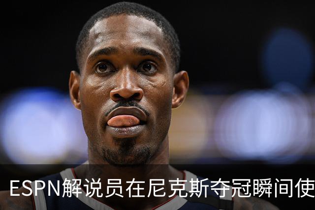 ESPN解说员在尼克斯夺冠瞬间使用与骑士夺冠时相同台词：结束了！